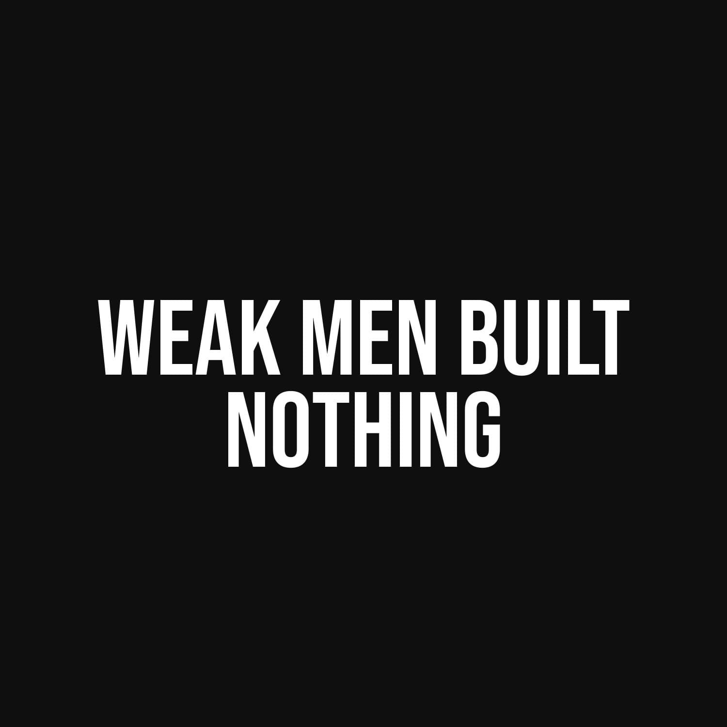 Weak Men Built Nothing — flat